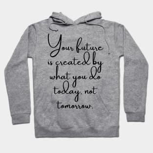 Your Future is Created by What You do Today, Not Tomorrow Hoodie